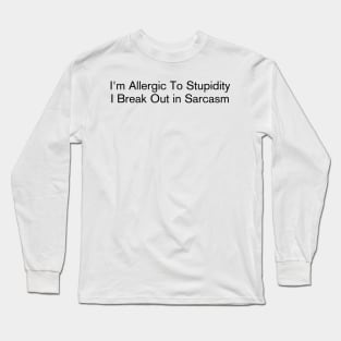 I'm Allergic To Stupidity I Break Out in Sarcasm Long Sleeve T-Shirt